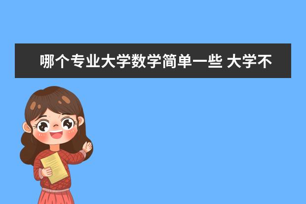 哪个专业大学数学简单一些 大学不用学数学的专业有哪些