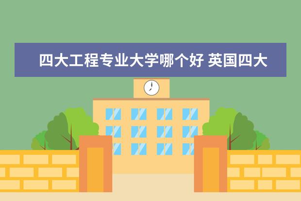 四大工程专业大学哪个好 英国四大含金量超高的留学专业