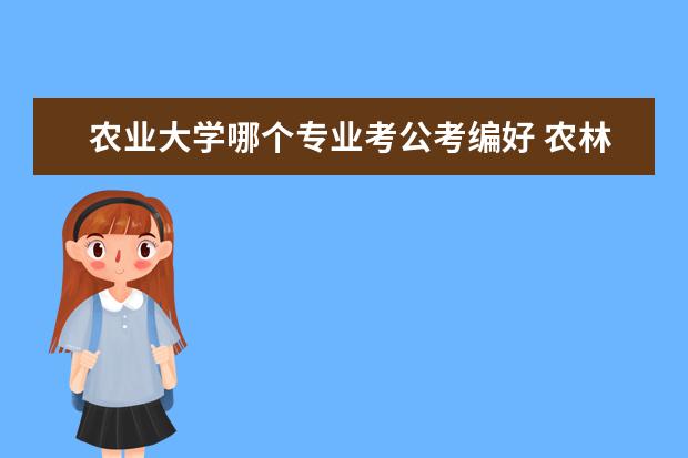 农业大学哪个专业考公考编好 农林经济管理专业毕业可以报考哪些事业单位或者公务...