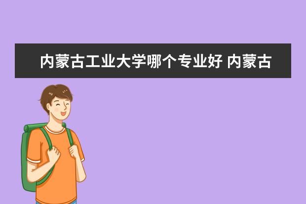 内蒙古工业大学哪个专业好 内蒙古工业大学有什么专业