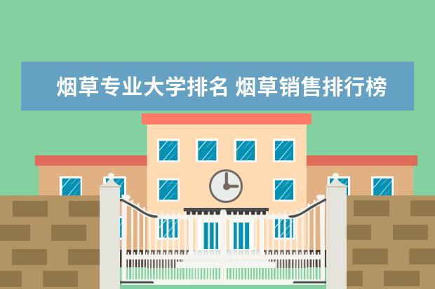 烟草专业大学排名 烟草销售排行榜前十名2021(烟草大学2021最低录取分)...