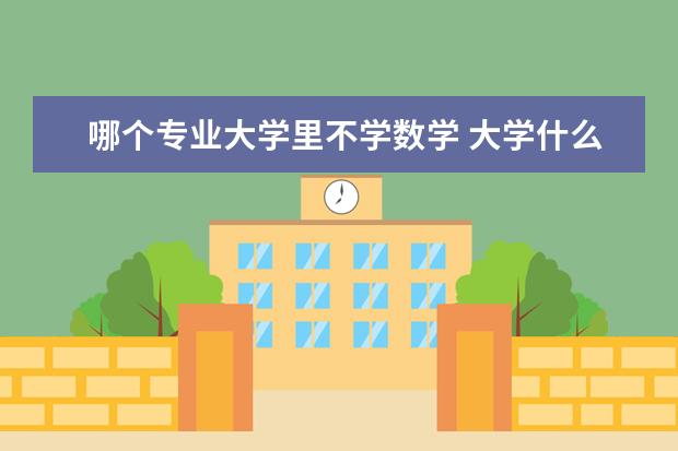 哪个专业大学里不学数学 大学什么专业不学数学?