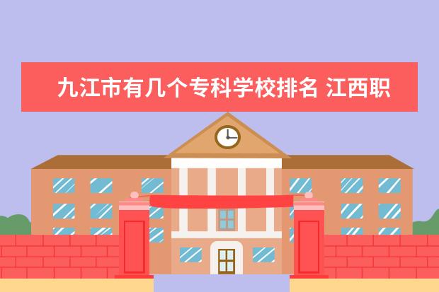 九江市有几个专科学校排名 江西职校排行?南昌?