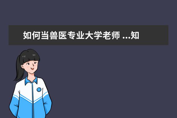 如何当兽医专业大学老师 ...知道是上完一般大学后再学兽医还是直接上兽医专...