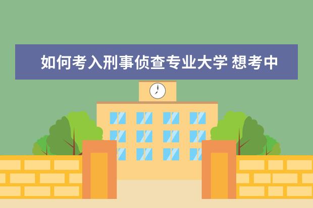 如何考入刑事侦查专业大学 想考中国人民公安大学或者中国刑事警察学院的研究生...