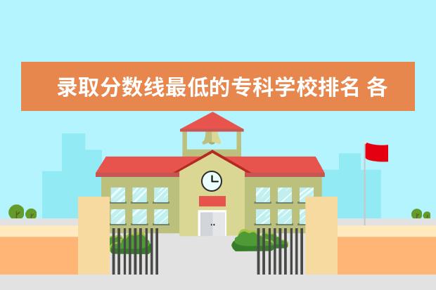 录取分数线最低的专科学校排名 各省专科学校排名及分数线