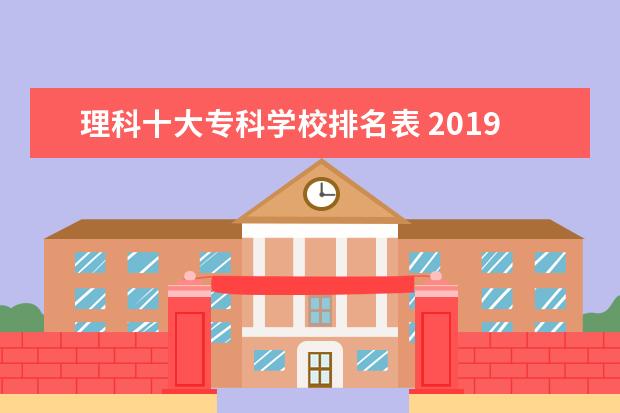 理科十大专科学校排名表 2019年江西某考生高考理科专科排名6万多名能报什么...