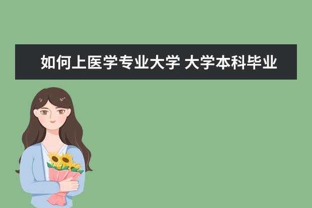 如何上医学专业大学 大学本科毕业了想学医怎么办?