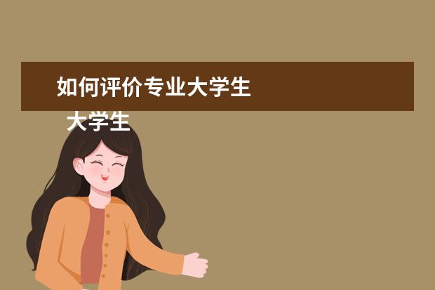 如何评价专业大学生 
  大学生专业课自我评价5