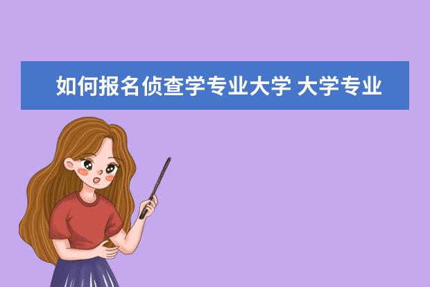 如何报名侦查学专业大学 大学专业中侦查学是什么?