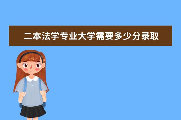 二本法学专业大学需要多少分录取 超过二本分数线大约多少分能走二本院校?