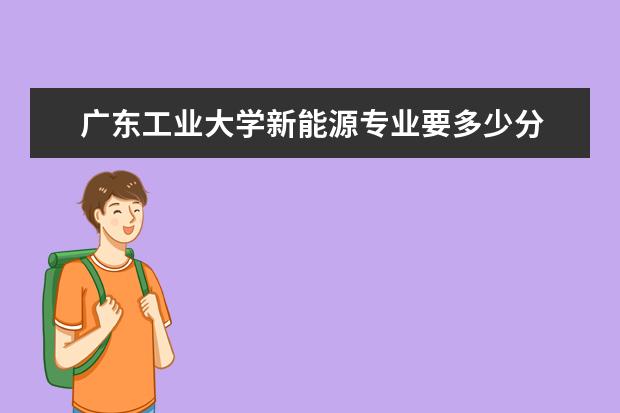 广东工业大学新能源专业要多少分 数字媒体技术专业就业前景好吗?