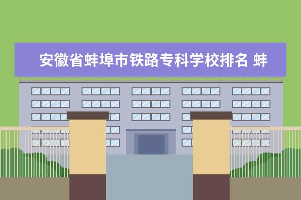 安徽省蚌埠市铁路专科学校排名 蚌埠有哪些大学