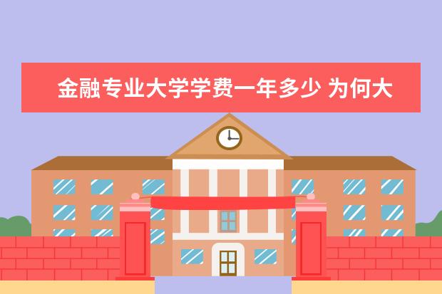金融专业大学学费一年多少 为何大学里的金融类专业的学费都很高?
