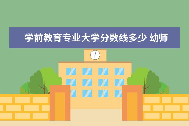 学前教育专业大学分数线多少 幼师专业需要多少分?