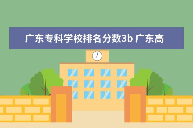 广东专科学校排名分数3b 广东高考的1A,2A,3A,1B,2B,3B是什么意思啊,有什么区...