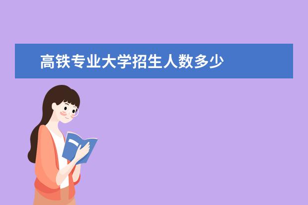 高铁专业大学招生人数多少 
  考高铁学校需要多少分