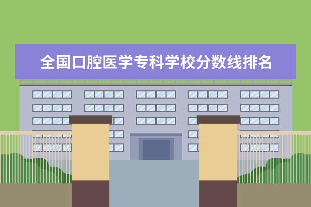 全国口腔医学专科学校分数线排名 口腔医学专业大学排名及分数线