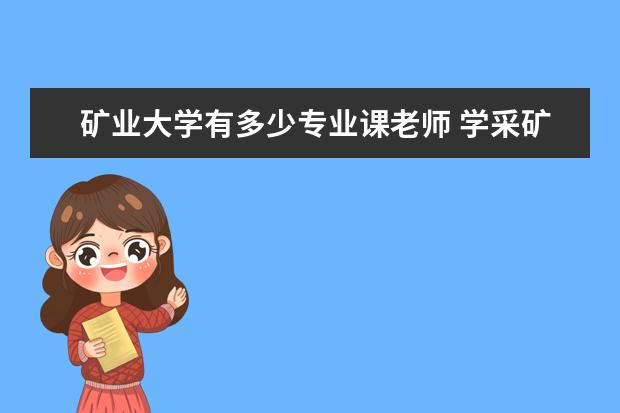 矿业大学有多少专业课老师 学采矿工程的学生就业前景如何?