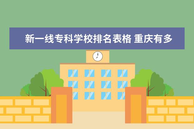 新一线专科学校排名表格 重庆有多少大学,有名的有哪些?