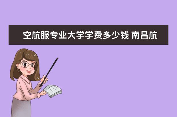 空航服专业大学学费多少钱 南昌航空大学航服好考嘛