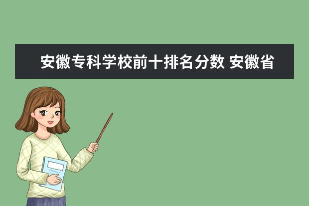 安徽专科学校前十排名分数 安徽省专科学校排名榜及录取分数