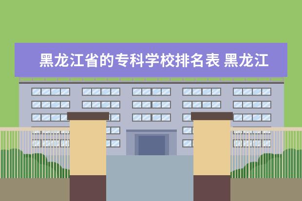 黑龙江省的专科学校排名表 黑龙江省专科学校有哪些