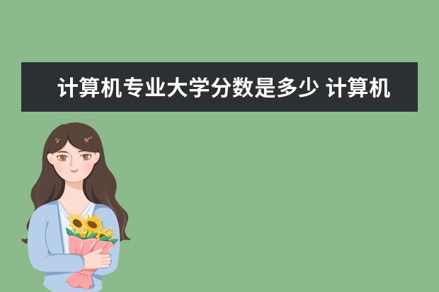 计算机专业大学分数是多少 计算机专业大学分数线