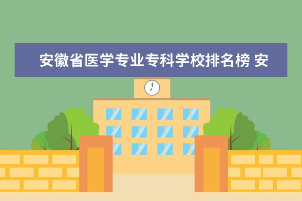 安徽省医学专业专科学校排名榜 安徽省最好的医学大专