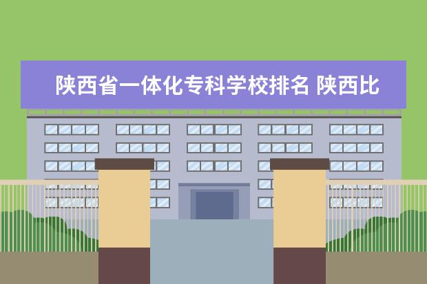陕西省一体化专科学校排名 陕西比较好的大专