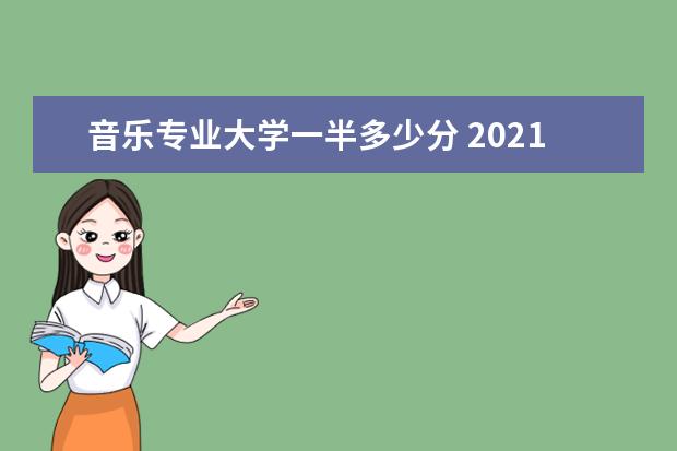 音乐专业大学一半多少分 2021届音乐生艺考分数线是多少?