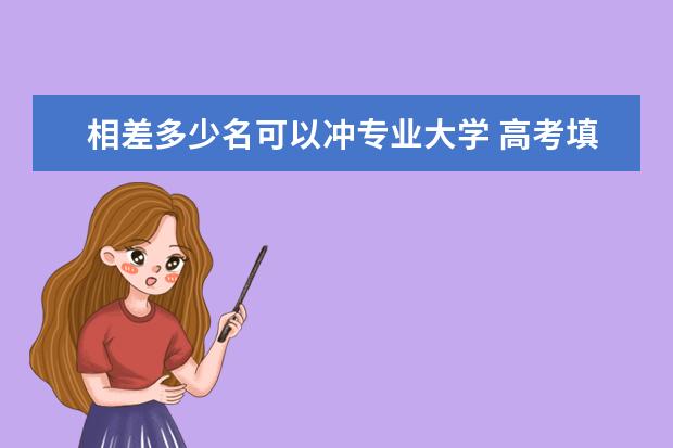 相差多少名可以冲专业大学 高考填志愿想冲一冲,学校比排名高多少才算合适呢? -...