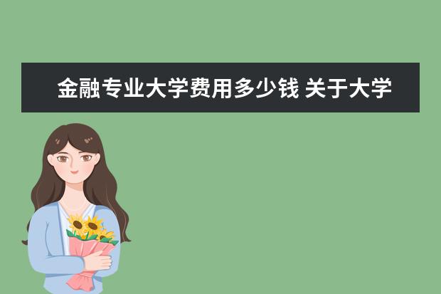 金融专业大学费用多少钱 关于大学专业的收费: 比如说 上海对外贸易学院 金融...