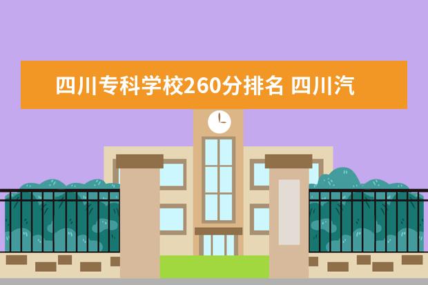 四川专科学校260分排名 四川汽车职业技术学院排名多少