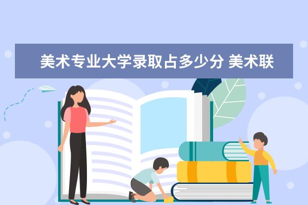 美术专业大学录取占多少分 美术联考多少能上一本