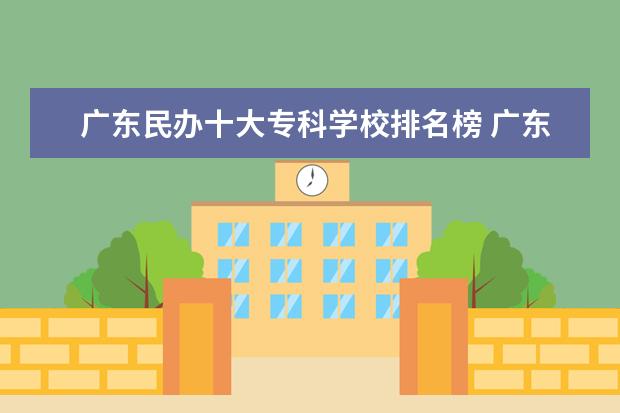 广东民办十大专科学校排名榜 广东十大专科学校排名