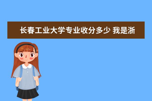 长春工业大学专业收分多少 我是浙江理科考生,今年分数为464(不加自选),各位好...