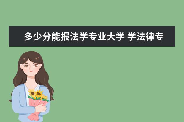 多少分能报法学专业大学 学法律专业要多少分?