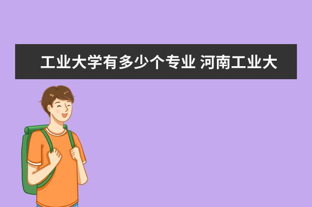 工业大学有多少个专业 河南工业大学都有哪些专业?