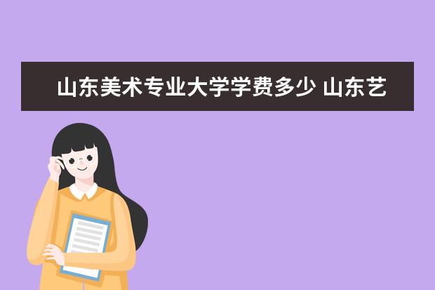 山东美术专业大学学费多少 山东艺术学院学费多少