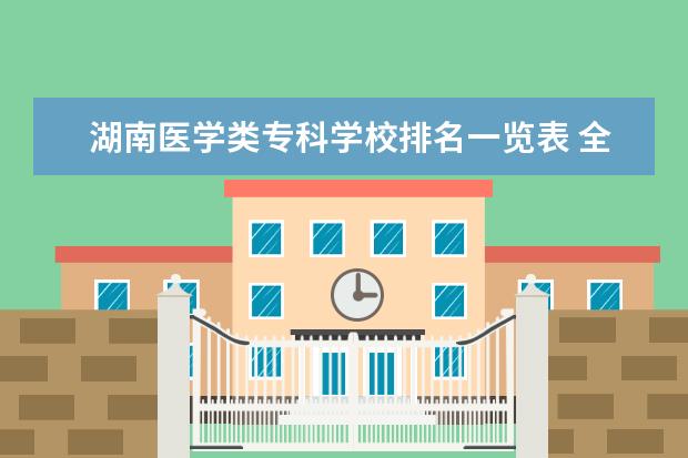 湖南医学类专科学校排名一览表 全国排名前十的医学专科学校