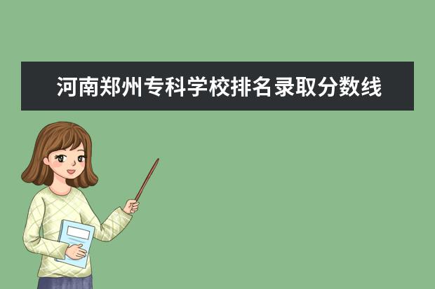 河南郑州专科学校排名录取分数线 河南省大专院校录取分数线