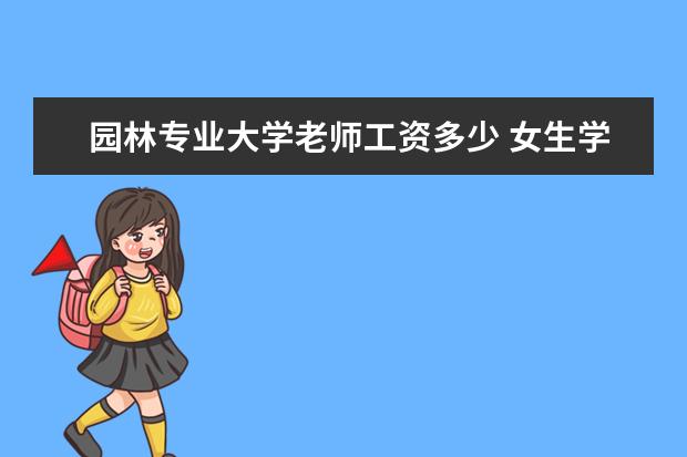 园林专业大学老师工资多少 女生学园林专业工资一般多少