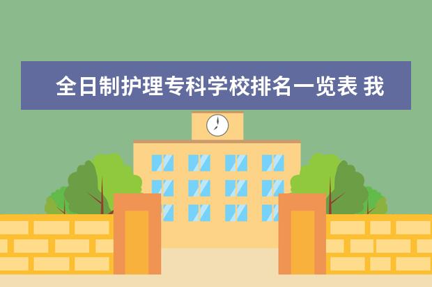 全日制护理专科学校排名一览表 我是护理中专毕业的,想去读全日制的大专,有什么学院...