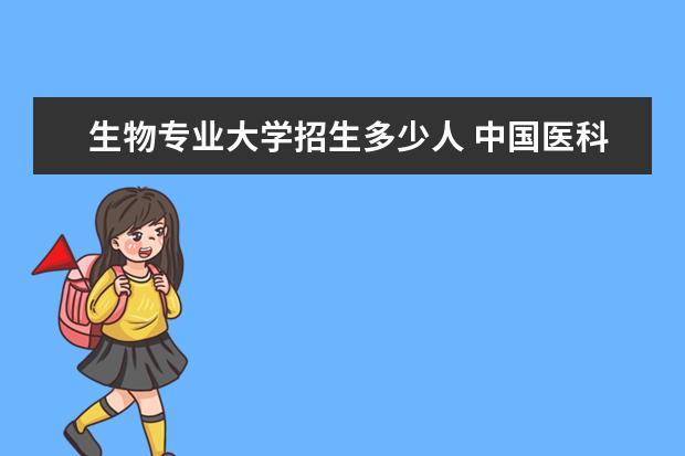 生物专业大学招生多少人 中国医科大学的生物科学专业为什么招生人数很少 - ...