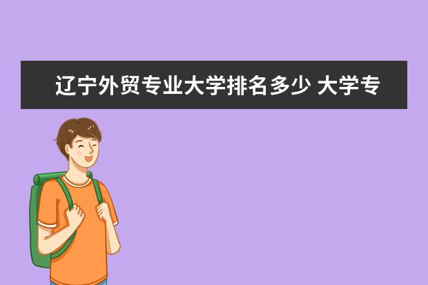 辽宁外贸专业大学排名多少 大学专业排名根据什么