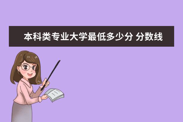 本科类专业大学最低多少分 分数线最低的本科大学