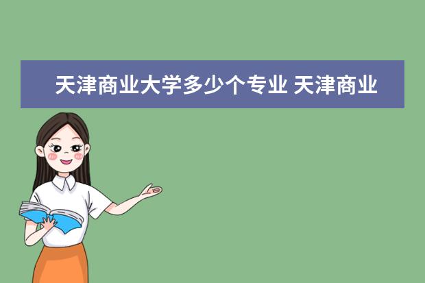 天津商业大学多少个专业 天津商业大学是一本院校吗?学校中设有哪些专业? - ...