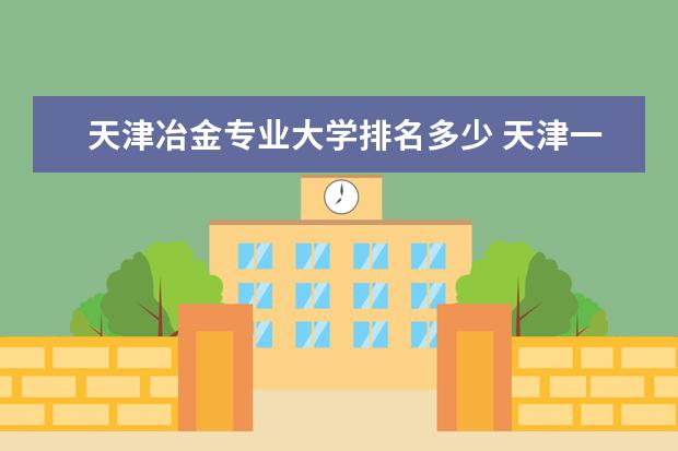 天津冶金专业大学排名多少 天津一共有多少所大学?