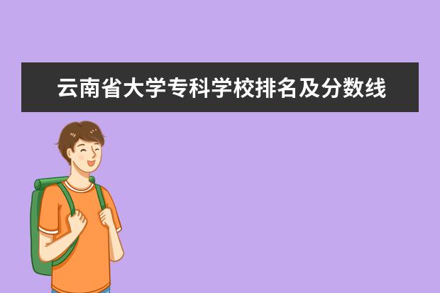 云南省大学专科学校排名及分数线 云南省大学排名一览表及分数线